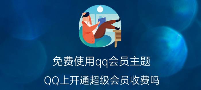 免费使用qq会员主题 QQ上开通超级会员收费吗？